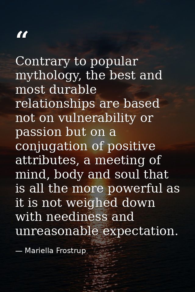 Contrary to popular mythology, the best and most durable relationships are based not on vulnerability or passion but on  — Mariella Frostrup