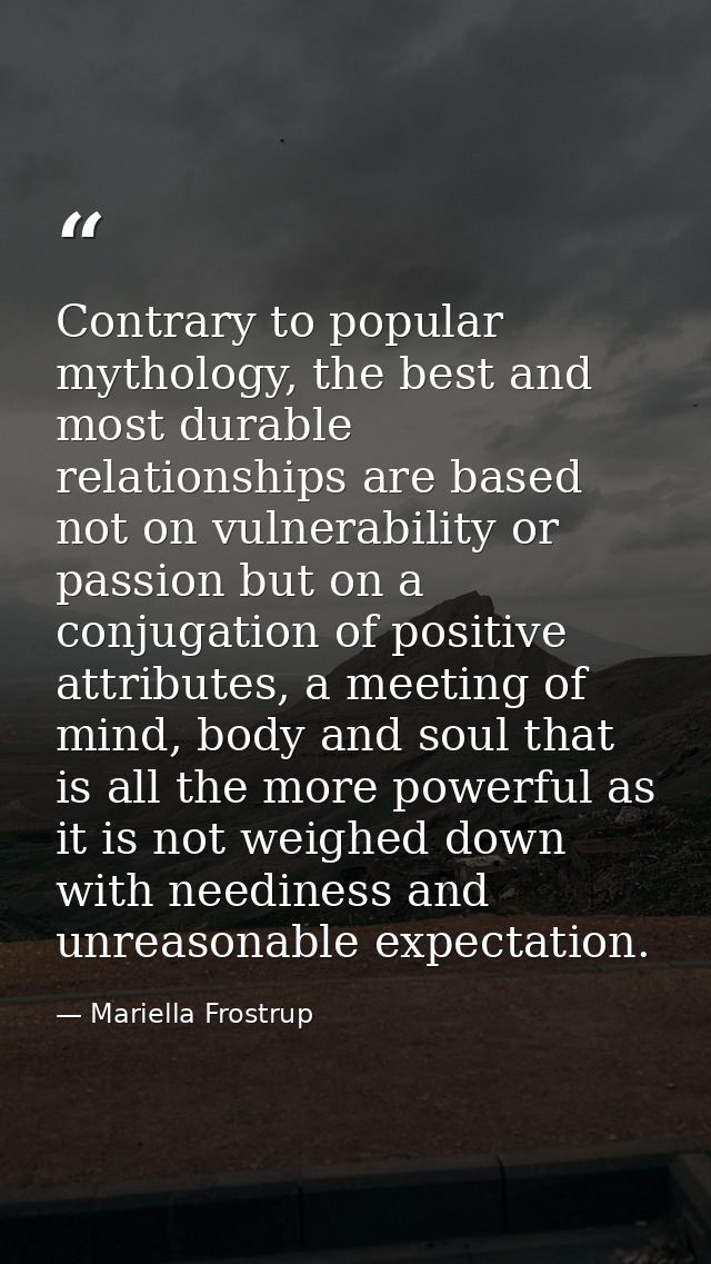 Contrary to popular mythology, the best and most durable relationships are based not on vulnerability or passion but on  — Mariella Frostrup