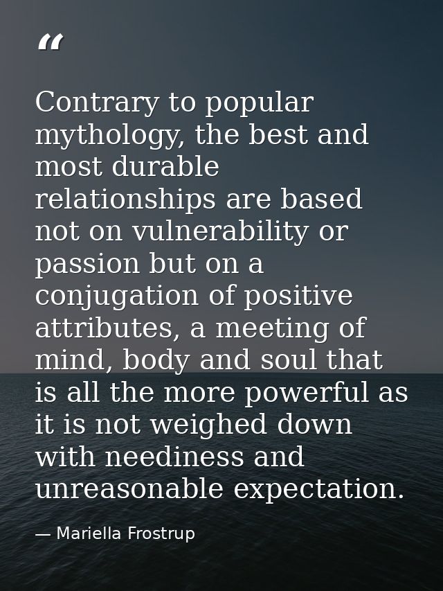 Contrary to popular mythology, the best and most durable relationships are based not on vulnerability or passion but on  — Mariella Frostrup