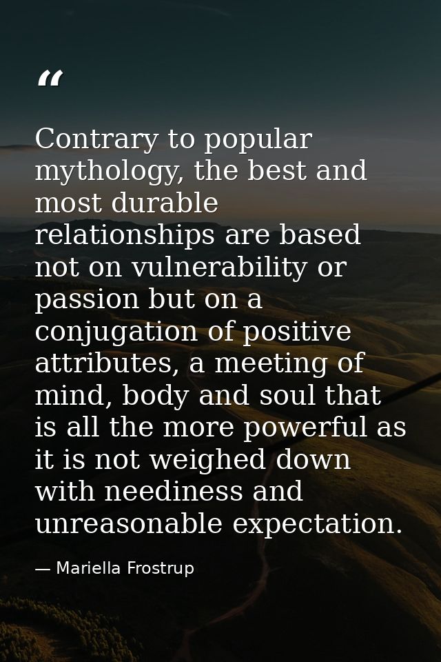 Contrary to popular mythology, the best and most durable relationships are based not on vulnerability or passion but on  — Mariella Frostrup