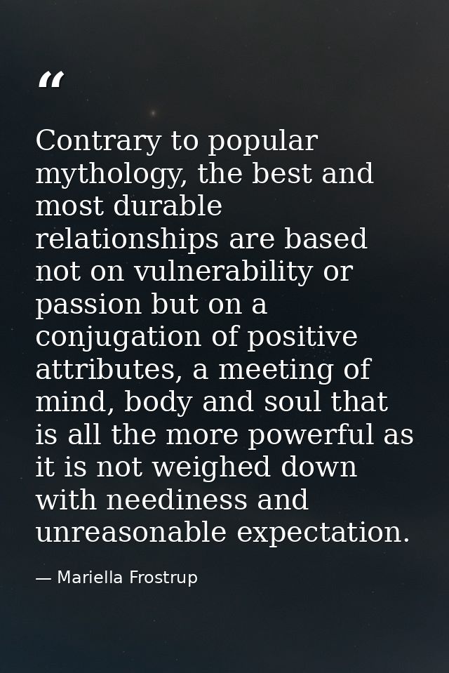 Contrary to popular mythology, the best and most durable relationships are based not on vulnerability or passion but on  — Mariella Frostrup