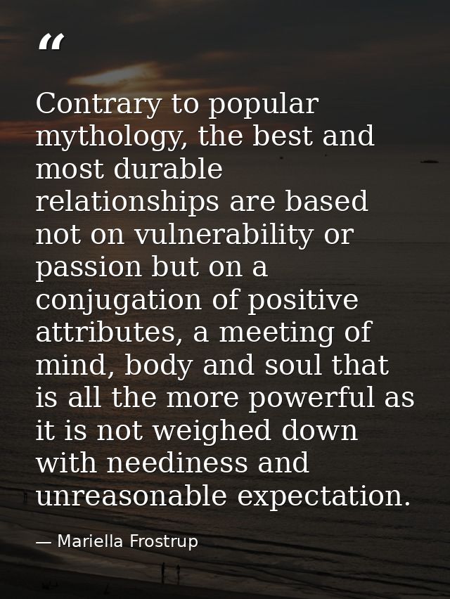 Contrary to popular mythology, the best and most durable relationships are based not on vulnerability or passion but on  — Mariella Frostrup
