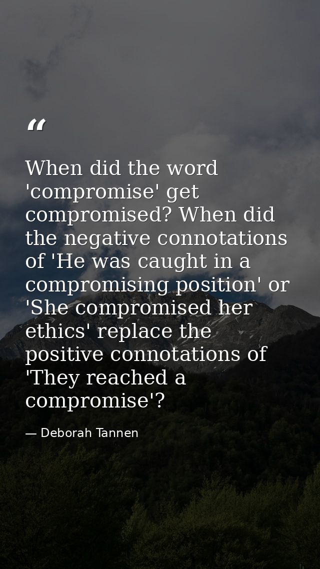 When did the word 'compromise' get compromised? When did the negative connotations of 'He was caught in a compromising p — Deborah Tannen