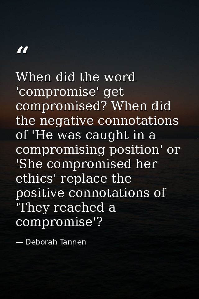 When did the word 'compromise' get compromised? When did the negative connotations of 'He was caught in a compromising p — Deborah Tannen