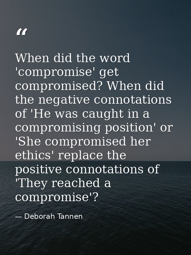 When did the word 'compromise' get compromised? When did the negative connotations of 'He was caught in a compromising p — Deborah Tannen