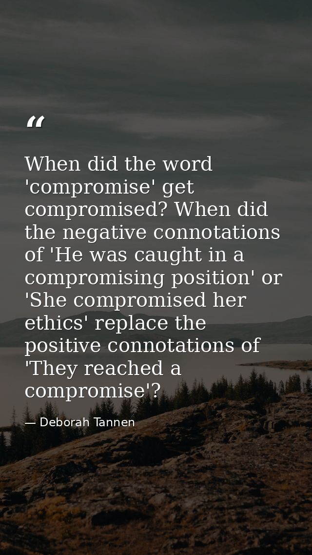 When did the word 'compromise' get compromised? When did the negative connotations of 'He was caught in a compromising p — Deborah Tannen