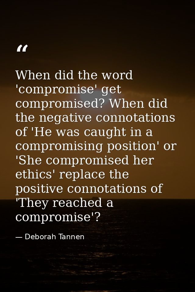 When did the word 'compromise' get compromised? When did the negative connotations of 'He was caught in a compromising p — Deborah Tannen