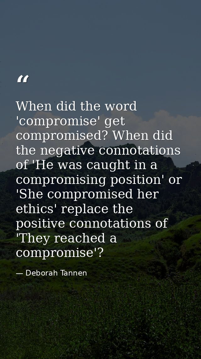 When did the word 'compromise' get compromised? When did the negative connotations of 'He was caught in a compromising p — Deborah Tannen