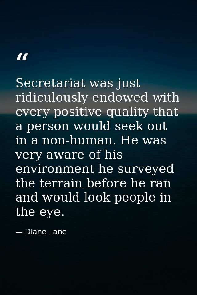 Secretariat was just ridiculously endowed with every positive quality that a person would seek out in a non-human. He wa — Diane Lane