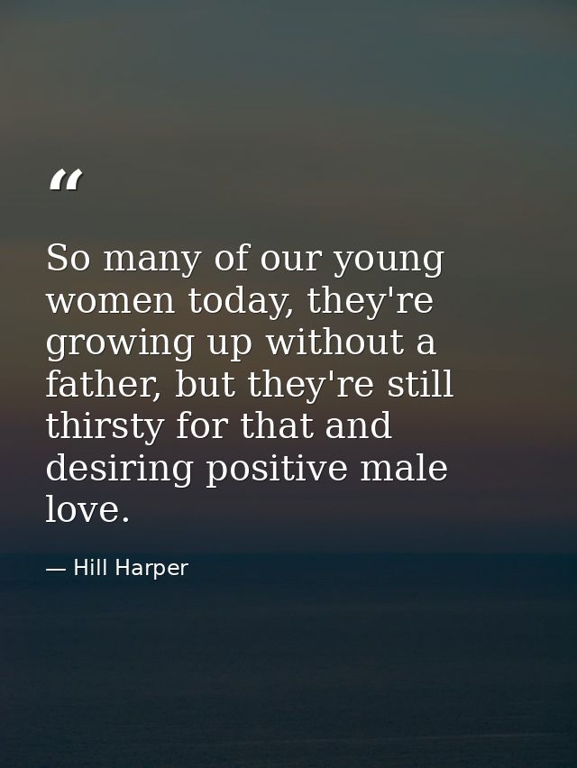 So many of our young women today, they're growing up without a father, but they're still thirsty for that and desiring p — Hill Harper