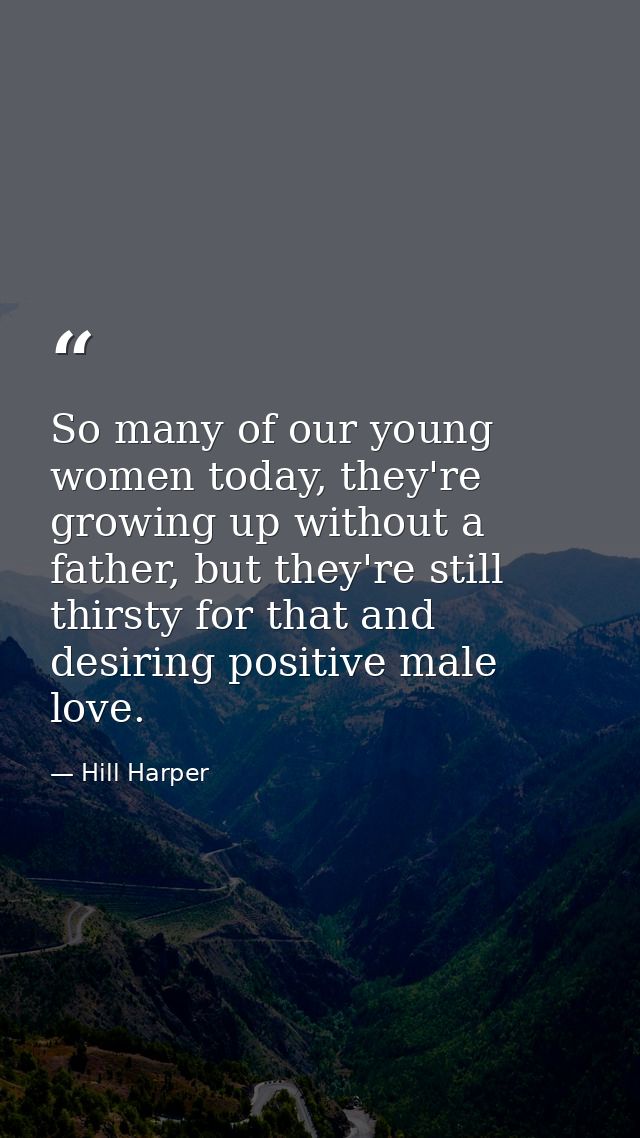 So many of our young women today, they're growing up without a father, but they're still thirsty for that and desiring p — Hill Harper