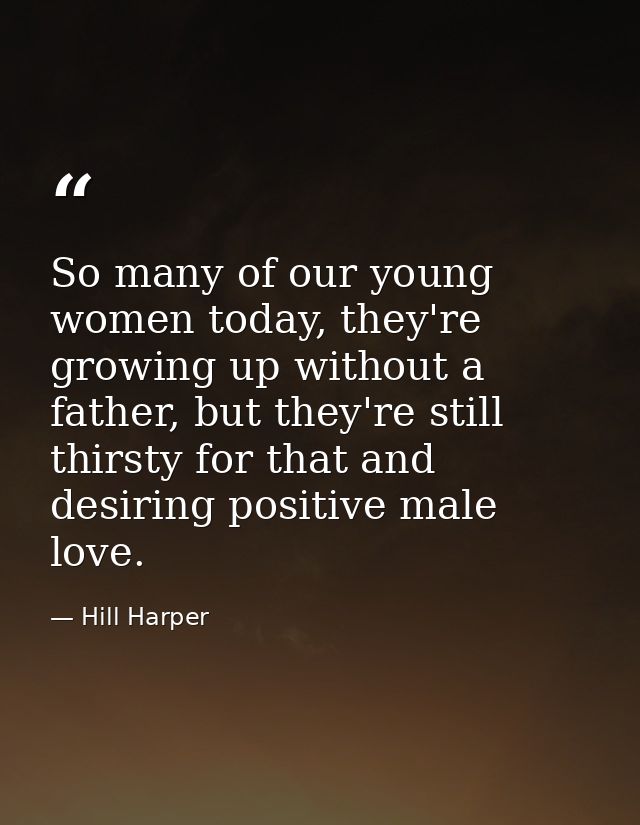 So many of our young women today, they're growing up without a father, but they're still thirsty for that and desiring p — Hill Harper