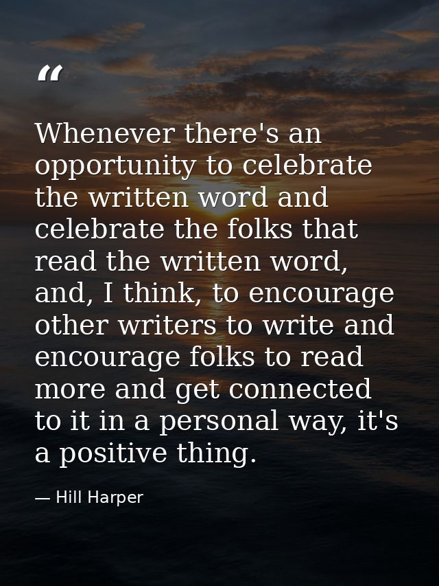 Whenever there's an opportunity to celebrate the written word and celebrate the folks that read the written word, and, I — Hill Harper