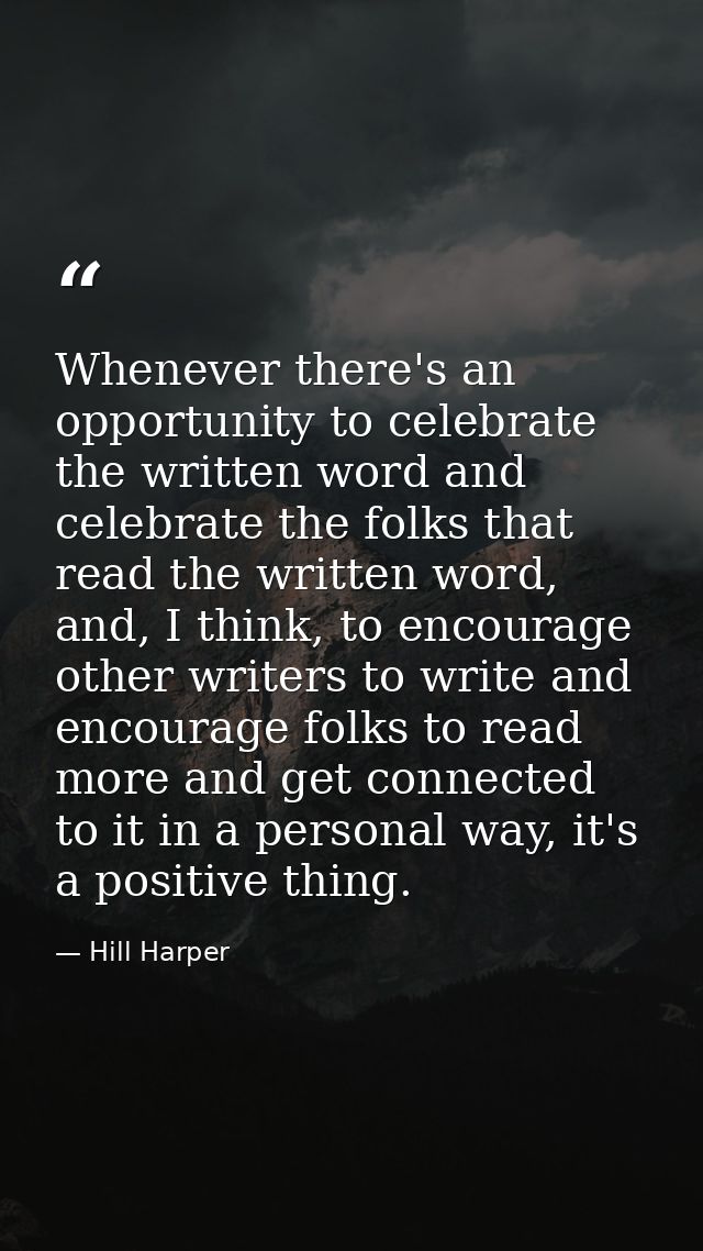 Whenever there's an opportunity to celebrate the written word and celebrate the folks that read the written word, and, I — Hill Harper