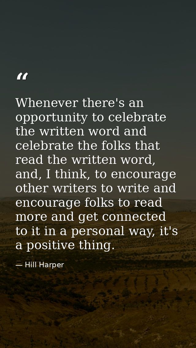 Whenever there's an opportunity to celebrate the written word and celebrate the folks that read the written word, and, I — Hill Harper