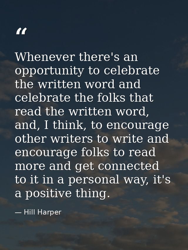 Whenever there's an opportunity to celebrate the written word and celebrate the folks that read the written word, and, I — Hill Harper