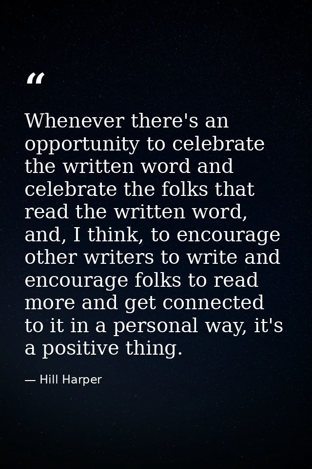 Whenever there's an opportunity to celebrate the written word and celebrate the folks that read the written word, and, I — Hill Harper