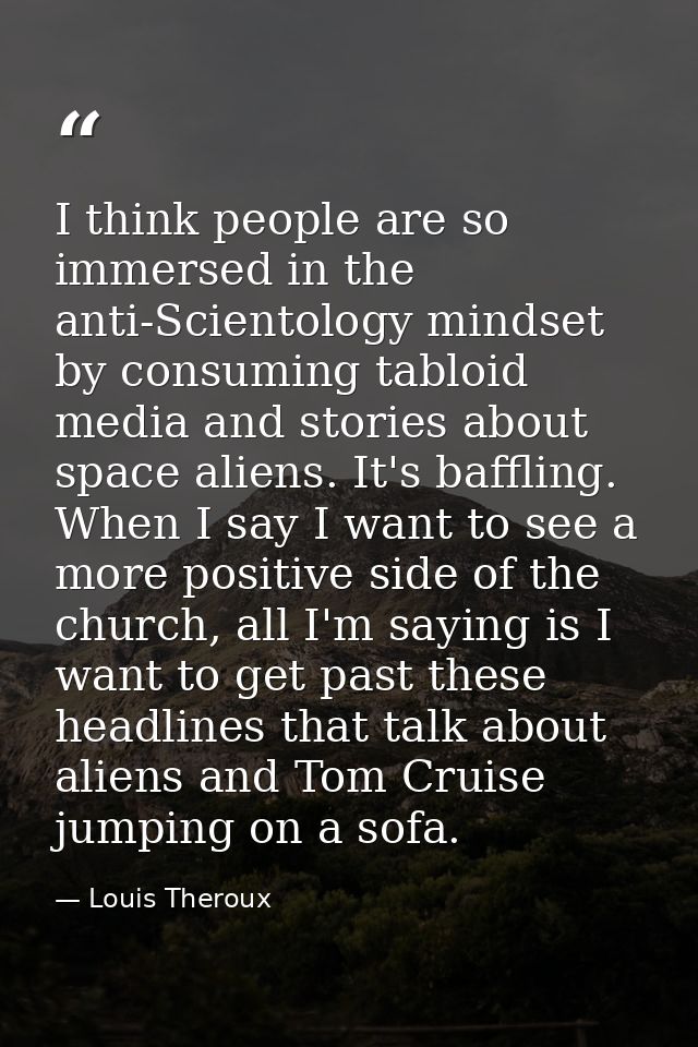 I think people are so immersed in the anti-Scientology mindset by consuming tabloid media and stories about space aliens — Louis Theroux