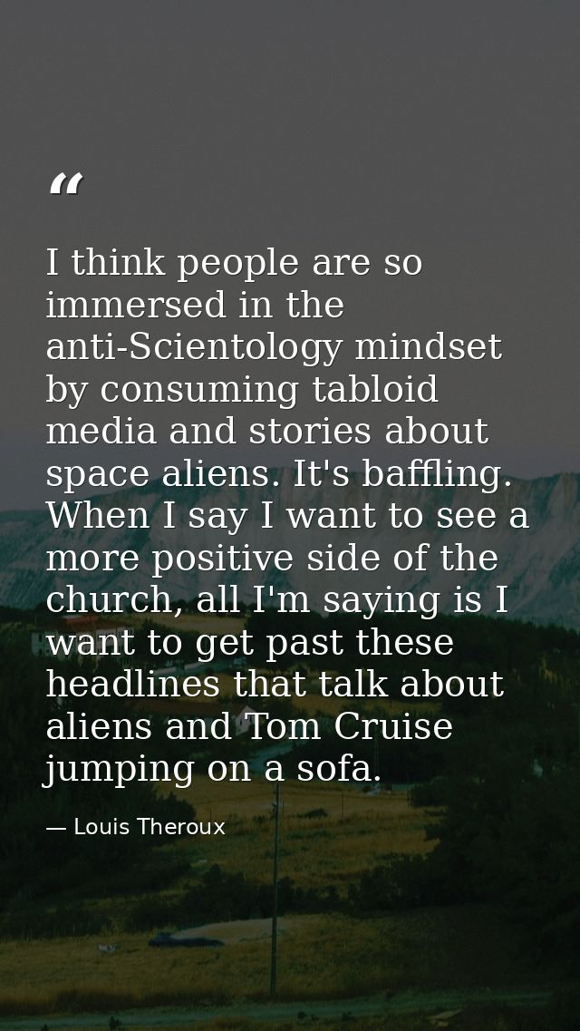 I think people are so immersed in the anti-Scientology mindset by consuming tabloid media and stories about space aliens — Louis Theroux