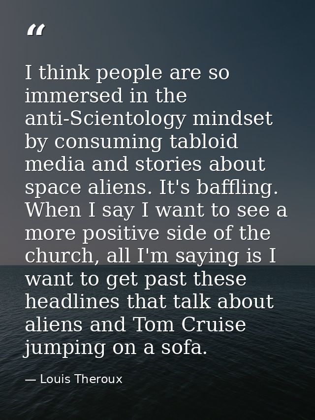 I think people are so immersed in the anti-Scientology mindset by consuming tabloid media and stories about space aliens — Louis Theroux