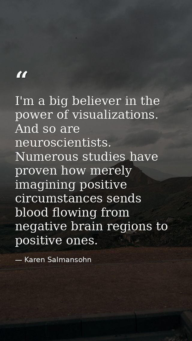 I'm a big believer in the power of visualizations. And so are neuroscientists. Numerous studies have proven how merely i — Karen Salmansohn