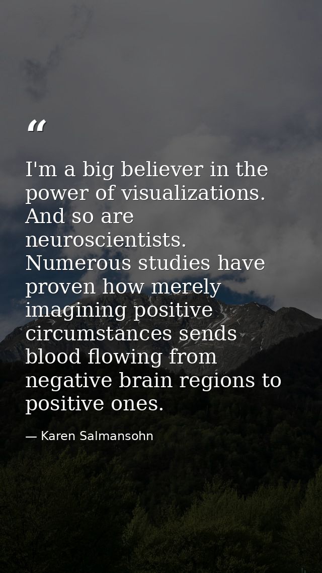 I'm a big believer in the power of visualizations. And so are neuroscientists. Numerous studies have proven how merely i — Karen Salmansohn