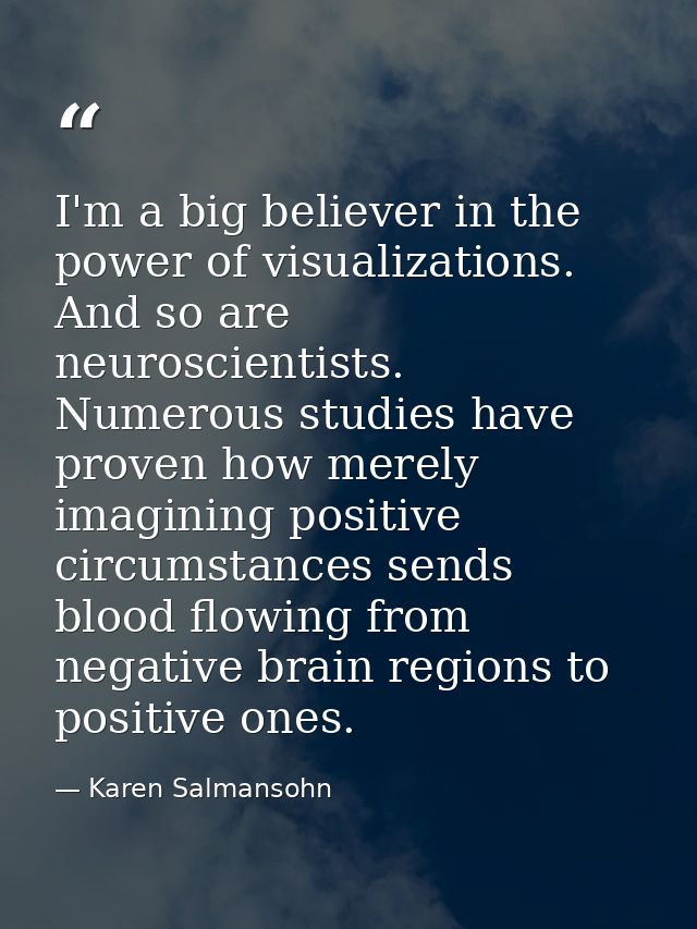 I'm a big believer in the power of visualizations. And so are neuroscientists. Numerous studies have proven how merely i — Karen Salmansohn