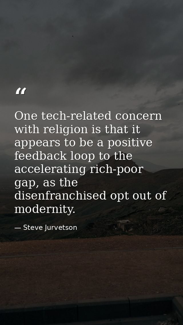 One tech-related concern with religion is that it appears to be a positive feedback loop to the accelerating rich-poor g — Steve Jurvetson