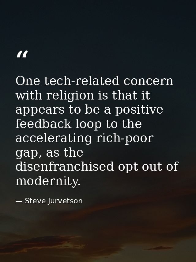 One tech-related concern with religion is that it appears to be a positive feedback loop to the accelerating rich-poor g — Steve Jurvetson