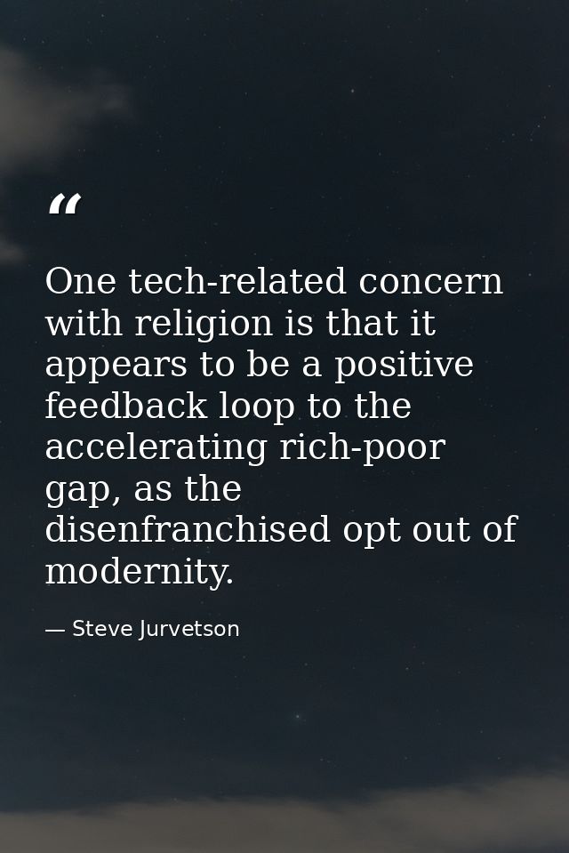 One tech-related concern with religion is that it appears to be a positive feedback loop to the accelerating rich-poor g — Steve Jurvetson