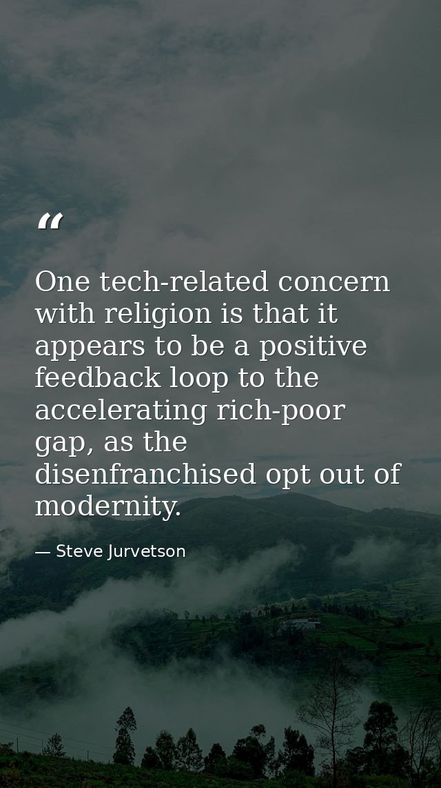 One tech-related concern with religion is that it appears to be a positive feedback loop to the accelerating rich-poor g — Steve Jurvetson