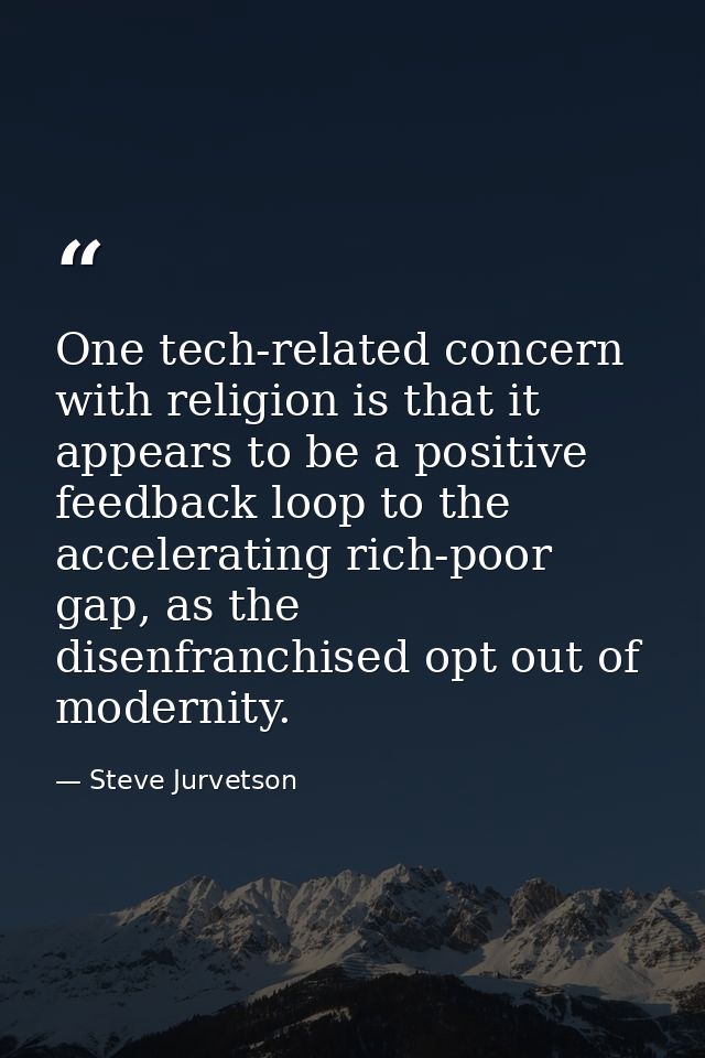 One tech-related concern with religion is that it appears to be a positive feedback loop to the accelerating rich-poor g — Steve Jurvetson