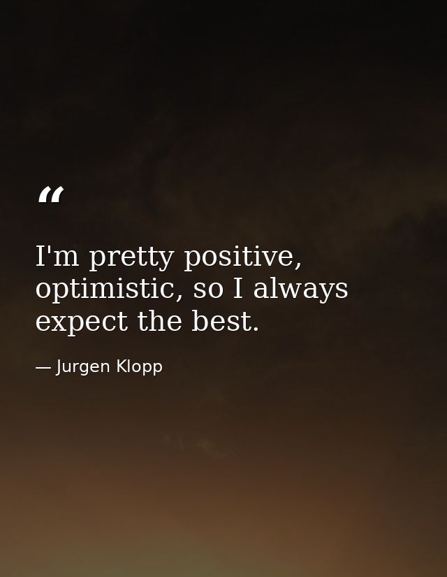 I'm pretty positive, optimistic, so I always expect the best. — Jurgen Klopp