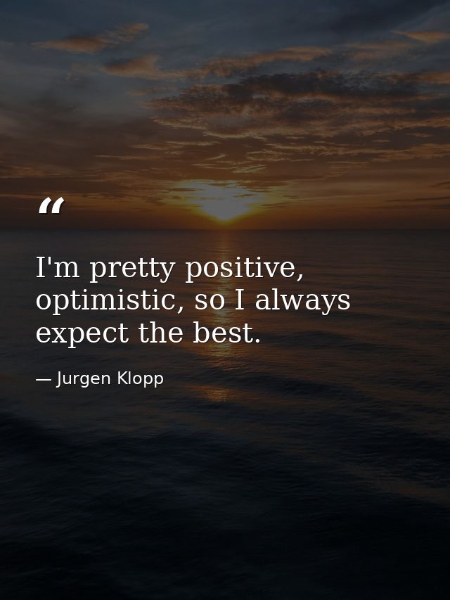 I'm pretty positive, optimistic, so I always expect the best. — Jurgen Klopp