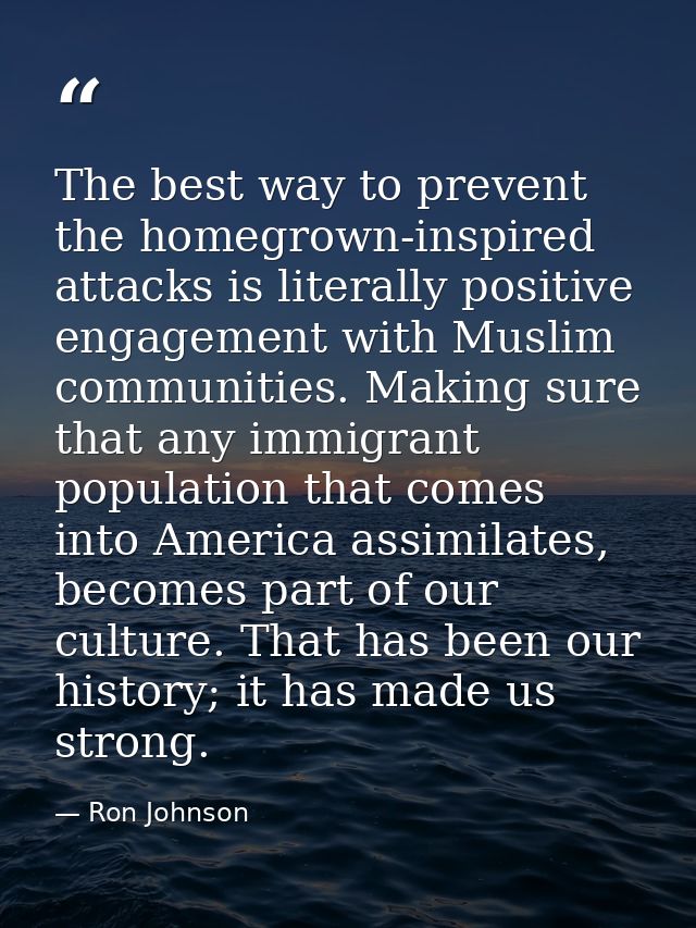The best way to prevent the homegrown-inspired attacks is literally positive engagement with Muslim communities. Making  — Ron Johnson