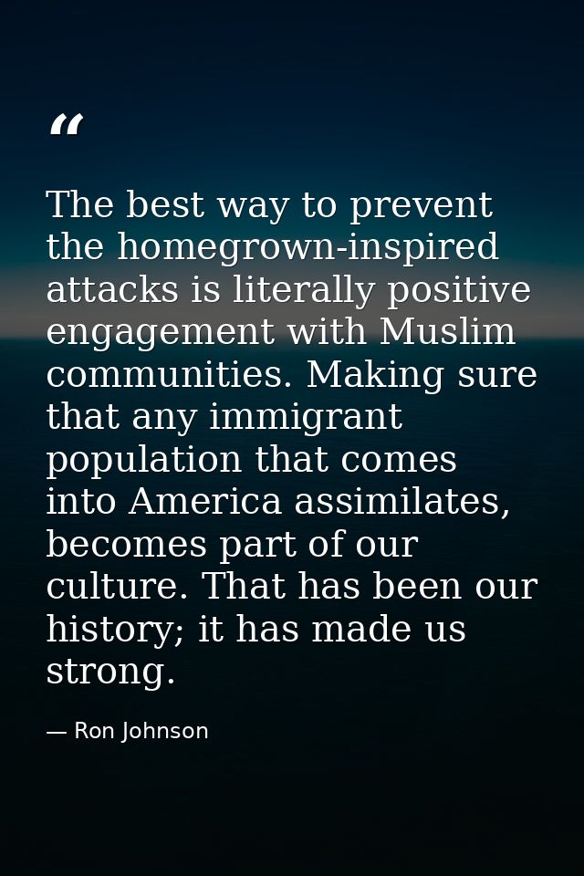 The best way to prevent the homegrown-inspired attacks is literally positive engagement with Muslim communities. Making  — Ron Johnson
