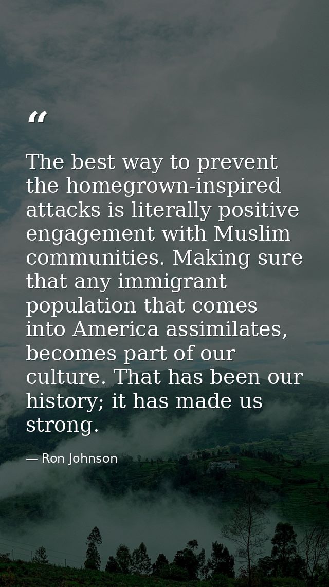 The best way to prevent the homegrown-inspired attacks is literally positive engagement with Muslim communities. Making  — Ron Johnson