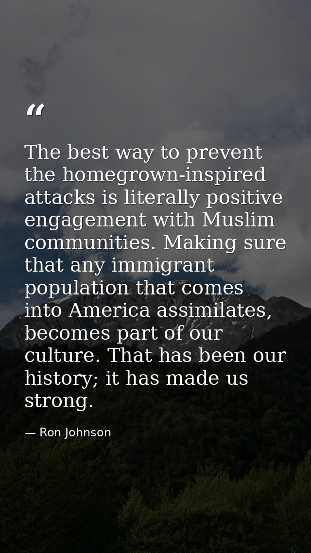 The best way to prevent the homegrown-inspired attacks is literally positive engagement with Muslim communities. Making  — Ron Johnson