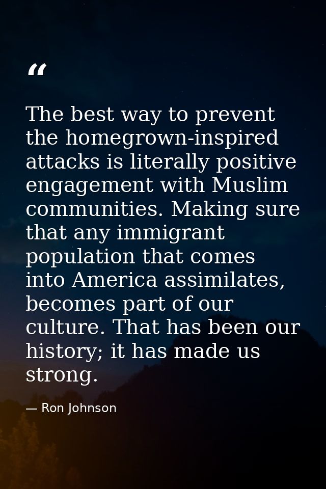 The best way to prevent the homegrown-inspired attacks is literally positive engagement with Muslim communities. Making  — Ron Johnson