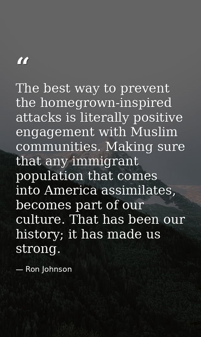 The best way to prevent the homegrown-inspired attacks is literally positive engagement with Muslim communities. Making  — Ron Johnson