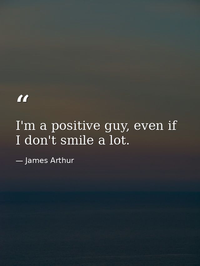 I'm a positive guy, even if I don't smile a lot. — James Arthur