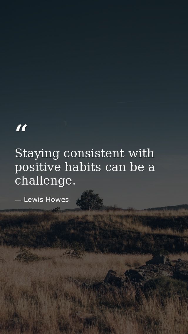 Staying consistent with positive habits can be a challenge. — Lewis Howes