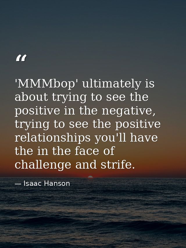 'MMMbop' ultimately is about trying to see the positive in the negative, trying to see the positive relationships you'll — Isaac Hanson
