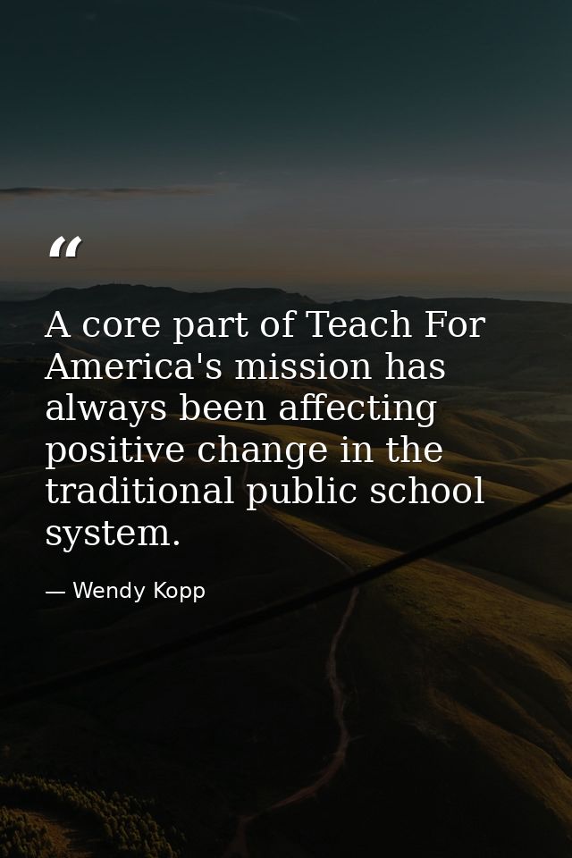 A core part of Teach For America's mission has always been affecting positive change in the traditional public school sy — Wendy Kopp
