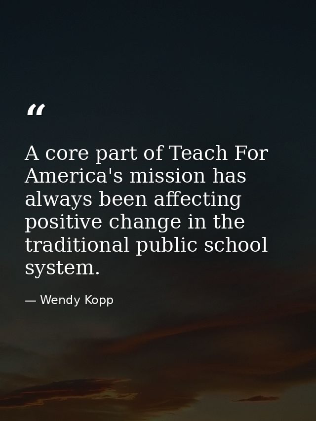 A core part of Teach For America's mission has always been affecting positive change in the traditional public school sy — Wendy Kopp