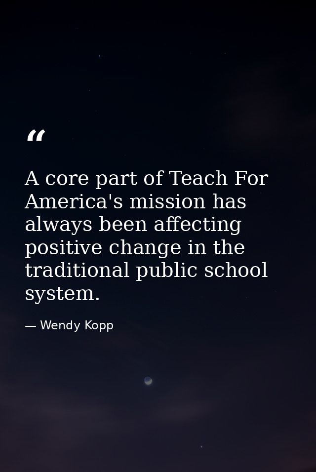 A core part of Teach For America's mission has always been affecting positive change in the traditional public school sy — Wendy Kopp