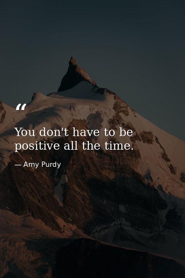 You don't have to be positive all the time. — Amy Purdy