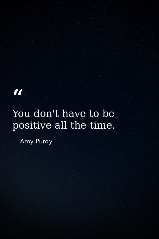 You don't have to be positive all the time. — Amy Purdy