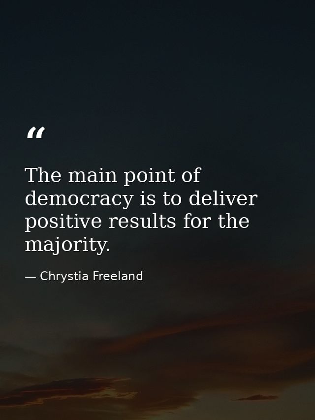 The main point of democracy is to deliver positive results for the majority. — Chrystia Freeland