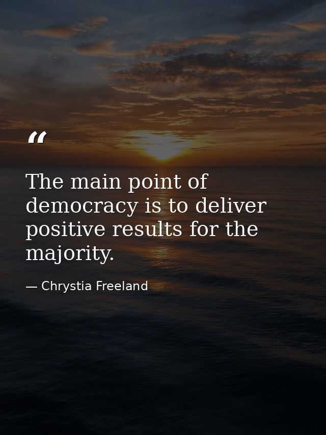 The main point of democracy is to deliver positive results for the majority. — Chrystia Freeland